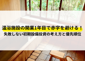 温浴施設の開業1年目で赤字を避ける！失敗しない初期設備投資の考え方