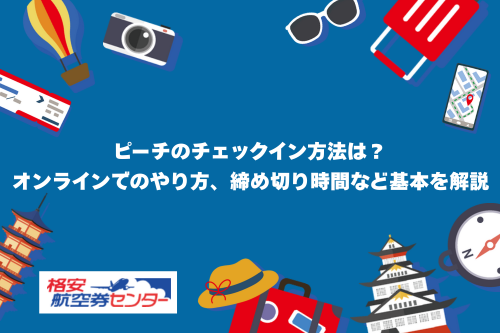 ピーチのチェックイン方法は？オンラインでのやり方、締め切り時間など