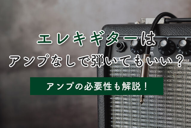 エレキギターはアンプなしで弾いてもいい？アンプの必要性も解説