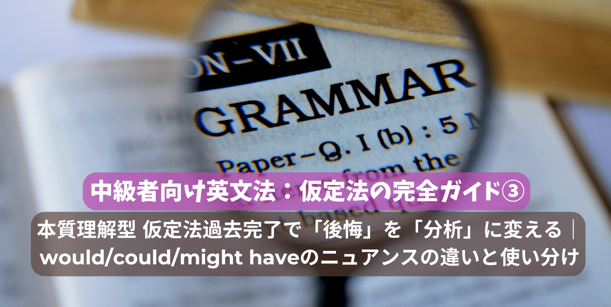 中級者向け英文法：仮定法の完全ガイド③｜本質理解型 仮定法過去完了