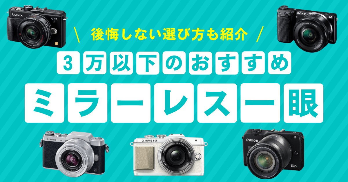 3万以下のおすすめミラーレス一眼カメラを紹介！後悔しない選び方や