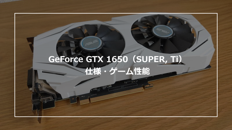 GeForce GTX 1650（SUPER, Ti）の仕様・ゲーム性能やおすすめPCの紹介