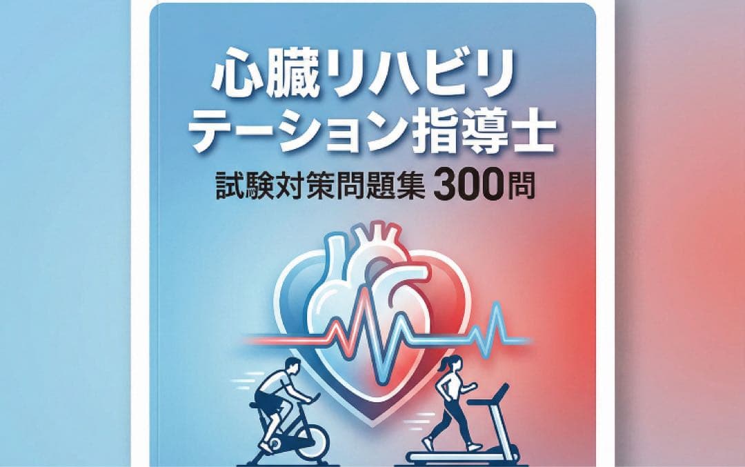 心臓リハビリテーション指導士】試験対策問題集300問 解答解説付き
